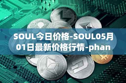 SOUL今日价格-SOUL05月01日最新价格行情-phantasma最新走势消息