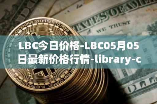 LBC今日价格-LBC05月05日最新价格行情-library-credit最新走势消息