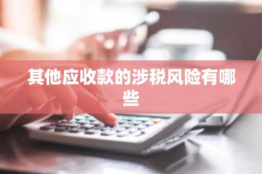 其他应收款的涉税风险有哪些