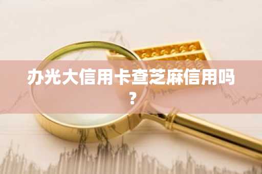 办光大信用卡查芝麻信用吗？