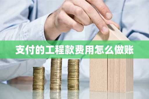 支付的工程款费用怎么做账