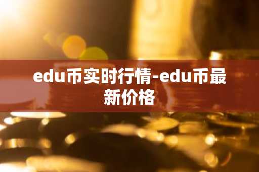 edu币实时行情-edu币最新价格