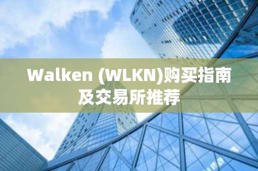 Walken (WLKN)购买指南及交易所推荐