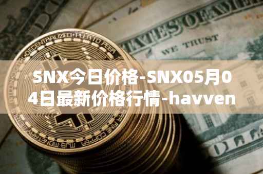 SNX今日价格-SNX05月04日最新价格行情-havven最新走势消息