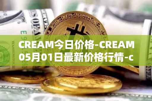 CREAM今日价格-CREAM05月01日最新价格行情-cream-2最新走势消息