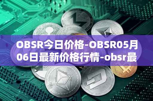 OBSR今日价格-OBSR05月06日最新价格行情-obsr最新走势消息