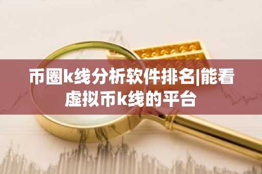 币圈k线分析软件排名|能看虚拟币k线的平台