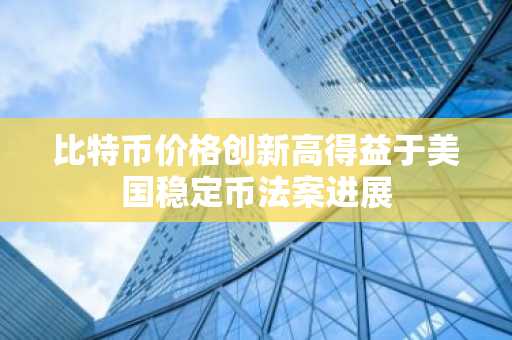 比特币价格创新高得益于美国稳定币法案进展
