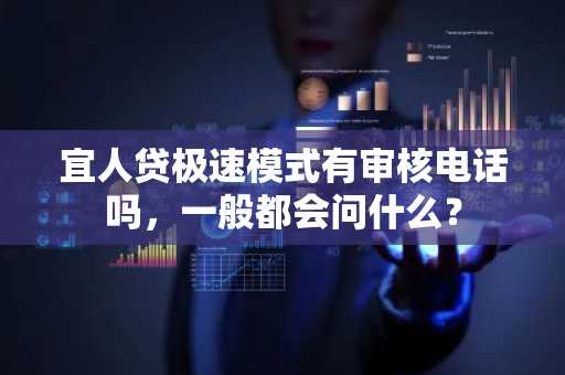 宜人贷极速模式有审核电话吗，一般都会问什么？