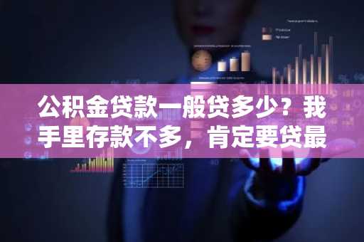 公积金贷款一般贷多少？我手里存款不多，肯定要贷最高额度。