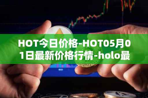 HOT今日价格-HOT05月01日最新价格行情-holo最新走势消息