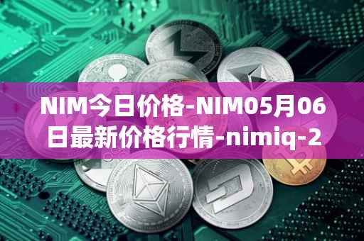 NIM今日价格-NIM05月06日最新价格行情-nimiq-2最新走势消息