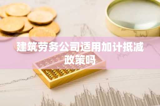 建筑劳务公司适用加计抵减政策吗