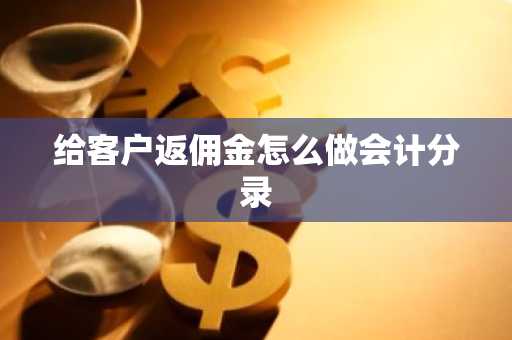 给客户返佣金怎么做会计分录