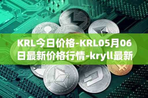 KRL今日价格-KRL05月06日最新价格行情-kryll最新走势消息