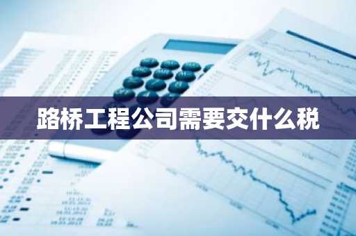 路桥工程公司需要交什么税