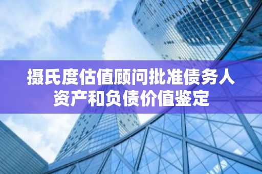 摄氏度估值顾问批准债务人资产和负债价值鉴定