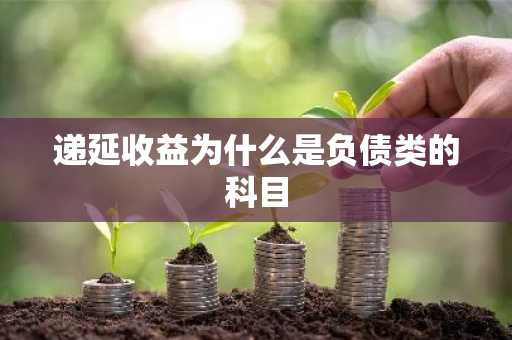 递延收益为什么是负债类的科目