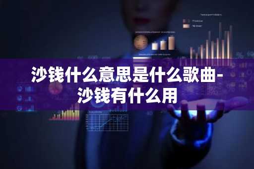 沙钱什么意思是什么歌曲-沙钱有什么用
