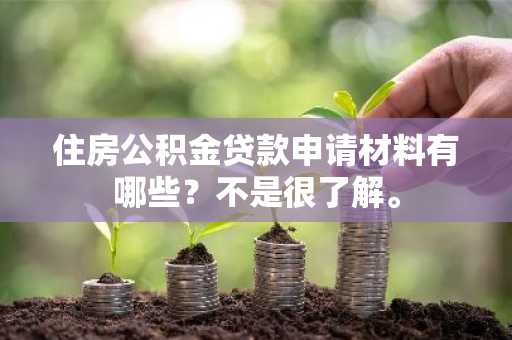 住房公积金贷款申请材料有哪些？不是很了解。