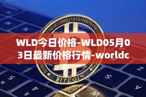 WLD今日价格-WLD05月03日最新价格行情-worldcoin-org最新走势消息