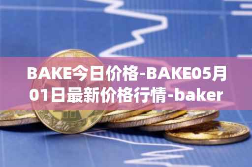 BAKE今日价格-BAKE05月01日最新价格行情-bakerytoken最新走势消息