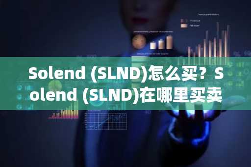 Solend (SLND)怎么买？Solend (SLND)在哪里买卖交易？