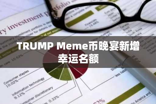 TRUMP Meme币晚宴新增幸运名额