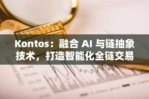 Kontos：融合 AI 与链抽象技术，打造智能化全链交易新范式