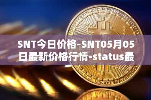 SNT今日价格-SNT05月05日最新价格行情-status最新走势消息