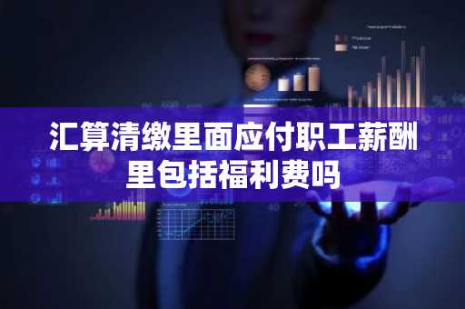 汇算清缴里面应付职工薪酬里包括福利费吗