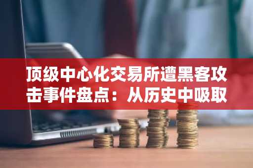 顶级中心化交易所遭黑客攻击事件盘点：从历史中吸取的教训