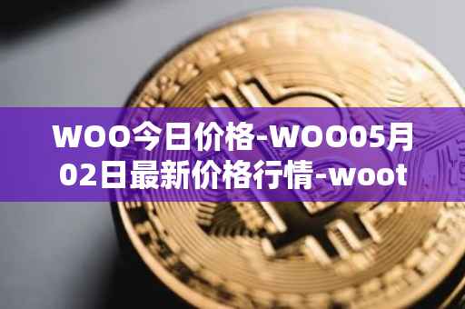 WOO今日价格-WOO05月02日最新价格行情-wootrade-network最新走势消息