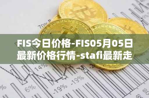 FIS今日价格-FIS05月05日最新价格行情-stafi最新走势消息