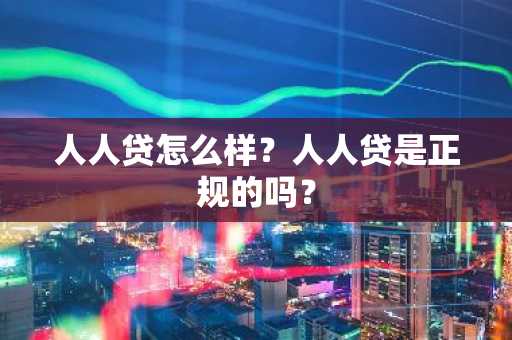 人人贷怎么样？人人贷是正规的吗？