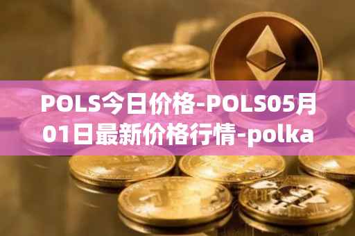 POLS今日价格-POLS05月01日最新价格行情-polkastarter最新走势消息