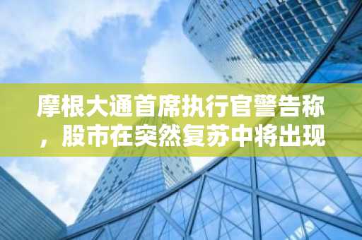 摩根大通首席执行官警告称，股市在突然复苏中将出现“异常自满情绪”