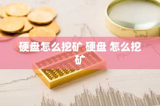 硬盘怎么挖矿 硬盘 怎么挖矿