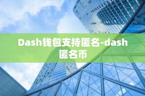 Dash钱包支持匿名-dash匿名币