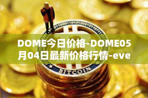 DOME今日价格-DOME05月04日最新价格行情-everdome最新走势消息