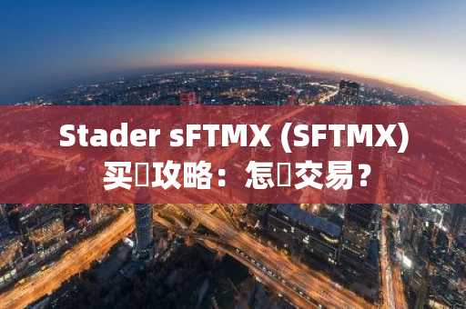 Stader sFTMX (SFTMX) 买賣攻略：怎麼交易？