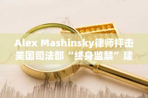 Alex Mashinsky律师抨击美国司法部“终身监禁”建议，要求判处一年徒刑