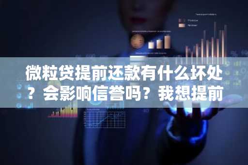 微粒贷提前还款有什么坏处？会影响信誉吗？我想提前把钱还了。