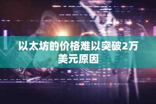 以太坊的价格难以突破2万美元原因