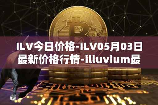 ILV今日价格-ILV05月03日最新价格行情-illuvium最新走势消息
