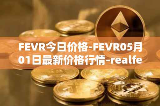 FEVR今日价格-FEVR05月01日最新价格行情-realfevr最新走势消息