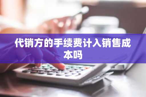 代销方的手续费计入销售成本吗