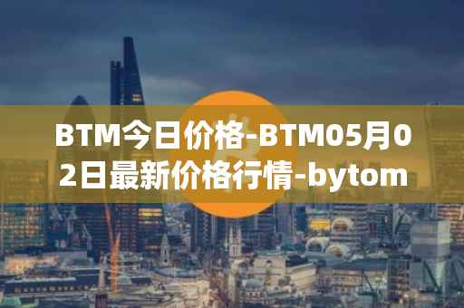 BTM今日价格-BTM05月02日最新价格行情-bytom最新走势消息