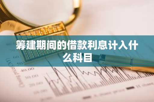 筹建期间的借款利息计入什么科目