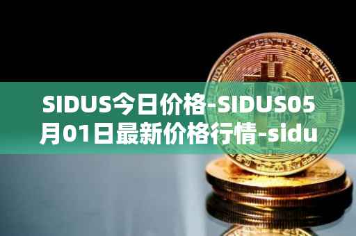 SIDUS今日价格-SIDUS05月01日最新价格行情-sidus-sidustoken最新走势消息